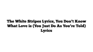 The White Stripes Lyrics, You Don’t Know What Love is (You Just Do As You’re Told) Lyrics