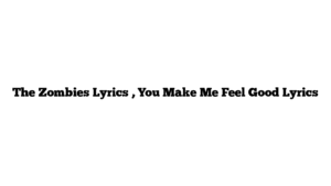 The Zombies Lyrics , You Make Me Feel Good Lyrics