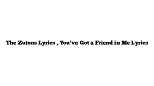 The Zutons Lyrics , You’ve Got a Friend in Me Lyrics