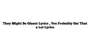 They Might Be Giants Lyrics , You Probably Get That a Lot Lyrics