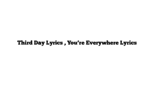 Third Day Lyrics , You’re Everywhere Lyrics