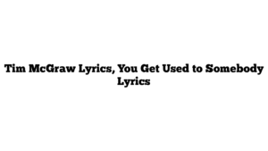 Tim McGraw Lyrics, You Get Used to Somebody Lyrics