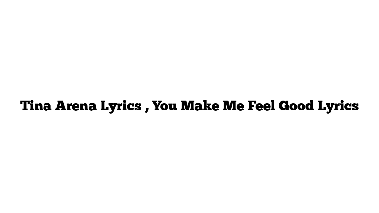 Tina Arena Lyrics , You Make Me Feel Good Lyrics