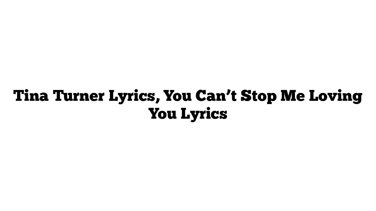 Tina Turner Lyrics, You Can’t Stop Me Loving You Lyrics