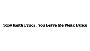 Toby Keith Lyrics , You Leave Me Weak Lyrics