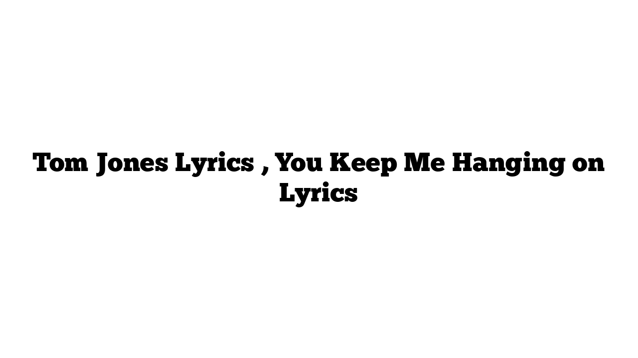 Tom Jones Lyrics , You Keep Me Hanging on Lyrics