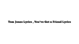 Tom Jones Lyrics , You’ve Got a Friend Lyrics