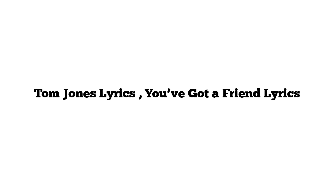 Tom Jones Lyrics , You’ve Got a Friend Lyrics