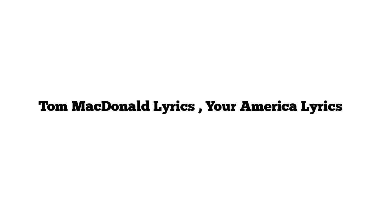 Tom MacDonald Lyrics , Your America Lyrics