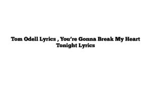 Tom Odell Lyrics , You’re Gonna Break My Heart Tonight Lyrics