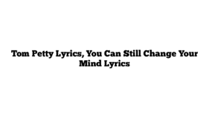 Tom Petty Lyrics, You Can Still Change Your Mind Lyrics