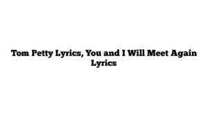 Tom Petty Lyrics, You and I Will Meet Again Lyrics