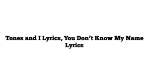 Tones and I Lyrics, You Don’t Know My Name Lyrics