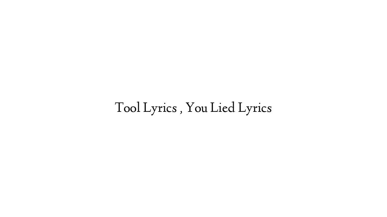 Tool Lyrics , You Lied Lyrics