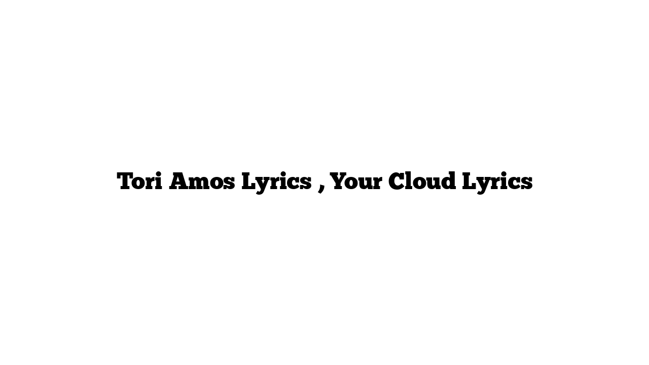 Tori Amos Lyrics , Your Cloud Lyrics