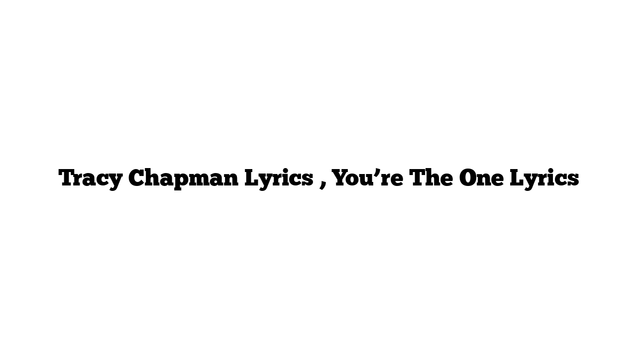 Tracy Chapman Lyrics , You’re The One Lyrics