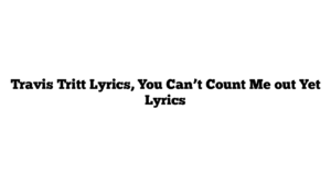 Travis Tritt Lyrics, You Can’t Count Me out Yet Lyrics