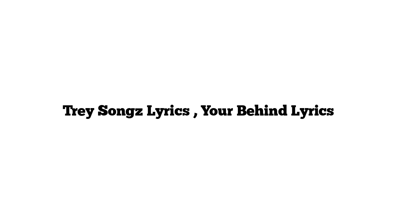 Trey Songz Lyrics , Your Behind Lyrics