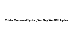 Trisha Yearwood Lyrics , You Say You Will Lyrics