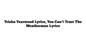 Trisha Yearwood Lyrics, You Can’t Trust The Weatherman Lyrics