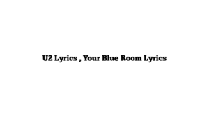 U2 Lyrics , Your Blue Room Lyrics