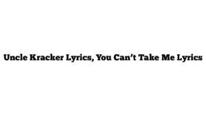 Uncle Kracker Lyrics, You Can’t Take Me Lyrics