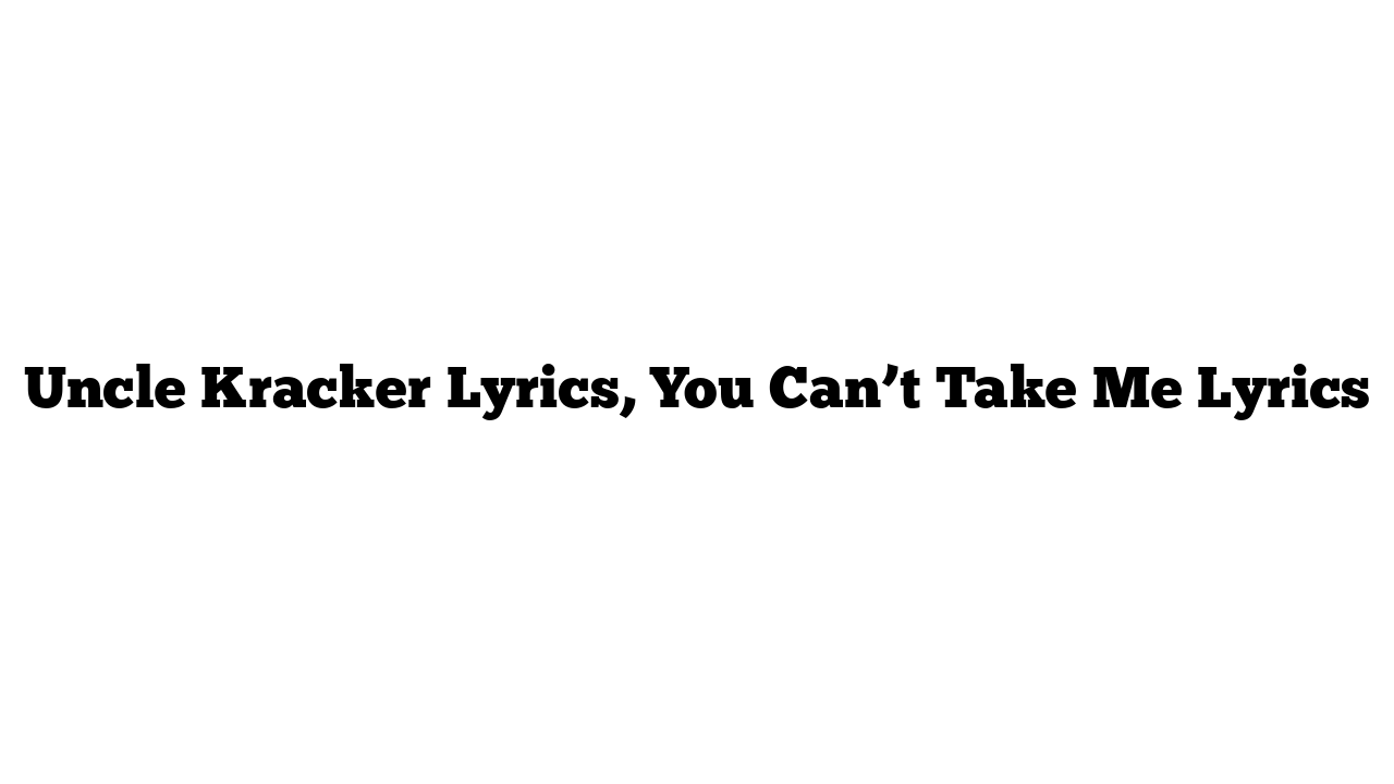 Uncle Kracker Lyrics, You Can’t Take Me Lyrics