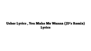 Usher Lyrics , You Make Me Wanna (JD’s Remix) Lyrics