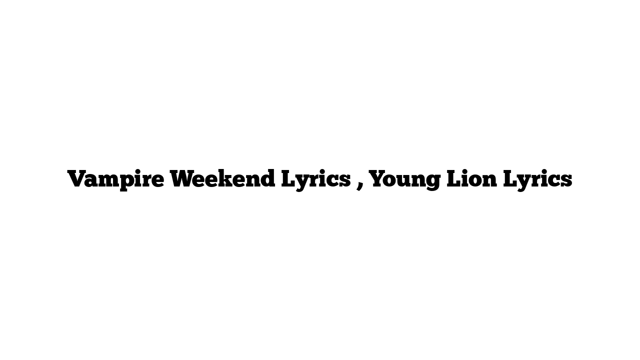 Vampire Weekend Lyrics , Young Lion Lyrics