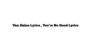 Van Halen Lyrics , You’re No Good Lyrics