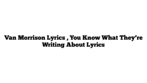 Van Morrison Lyrics , You Know What They’re Writing About Lyrics