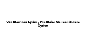 Van Morrison Lyrics , You Make Me Feel So Free Lyrics