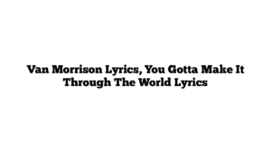 Van Morrison Lyrics, You Gotta Make It Through The World Lyrics