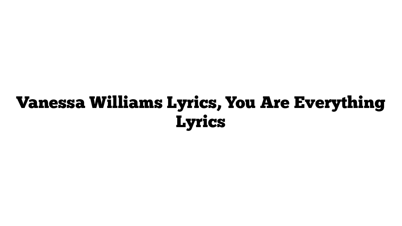 Vanessa Williams Lyrics, You Are Everything Lyrics