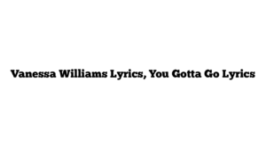 Vanessa Williams Lyrics, You Gotta Go Lyrics