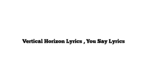 Vertical Horizon Lyrics , You Say Lyrics