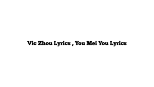 Vic Zhou Lyrics , You Mei You Lyrics