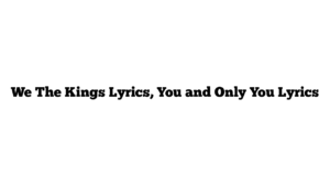 We The Kings Lyrics, You and Only You Lyrics