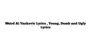 Weird Al Yankovic Lyrics , Young, Dumb and Ugly Lyrics