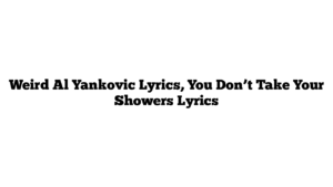 Weird Al Yankovic Lyrics, You Don’t Take Your Showers Lyrics