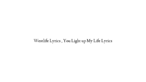 Westlife Lyrics , You Light up My Life Lyrics