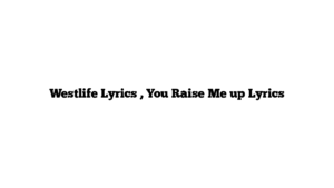 Westlife Lyrics , You Raise Me up Lyrics