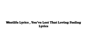 Westlife Lyrics , You’ve Lost That Loving Feeling Lyrics