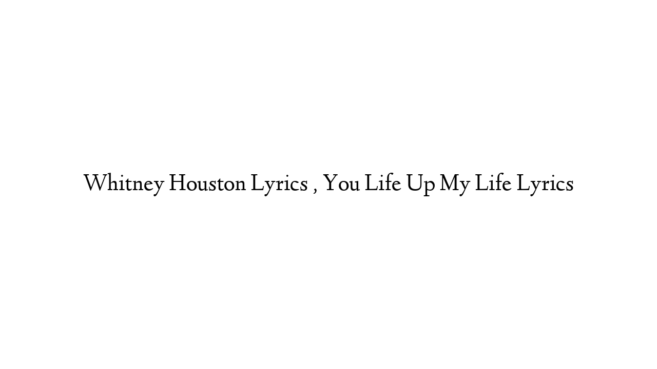 Whitney Houston Lyrics , You Life Up My Life Lyrics