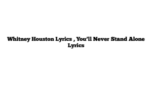 Whitney Houston Lyrics , You’ll Never Stand Alone Lyrics