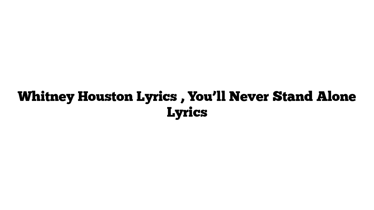 Whitney Houston Lyrics , You’ll Never Stand Alone Lyrics