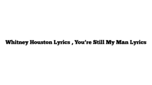 Whitney Houston Lyrics , You’re Still My Man Lyrics