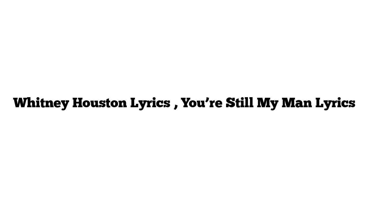 Whitney Houston Lyrics , You’re Still My Man Lyrics