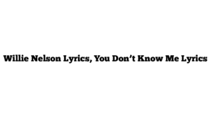 Willie Nelson Lyrics, You Don’t Know Me Lyrics