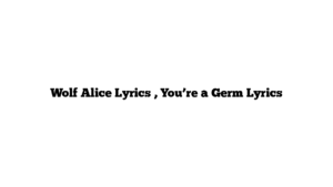 Wolf Alice Lyrics , You’re a Germ Lyrics